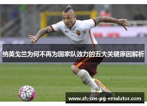 纳英戈兰为何不再为国家队效力的五大关键原因解析