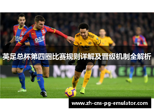 英足总杯第四圈比赛规则详解及晋级机制全解析