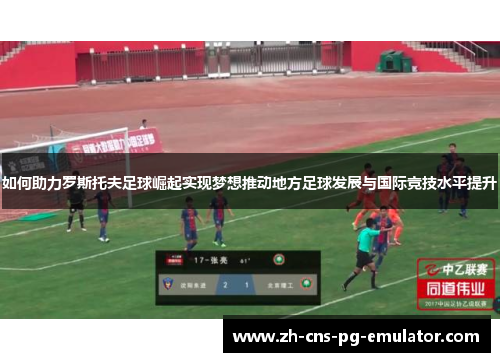 如何助力罗斯托夫足球崛起实现梦想推动地方足球发展与国际竞技水平提升 如何助力罗斯托夫足球崛起实现梦想推动地方足球发展与国际竞技水平提升