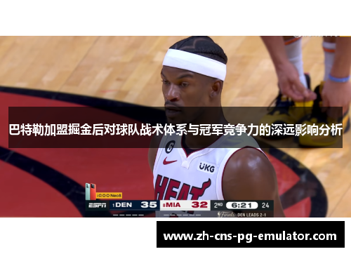 巴特勒加盟掘金后对球队战术体系与冠军竞争力的深远影响分析