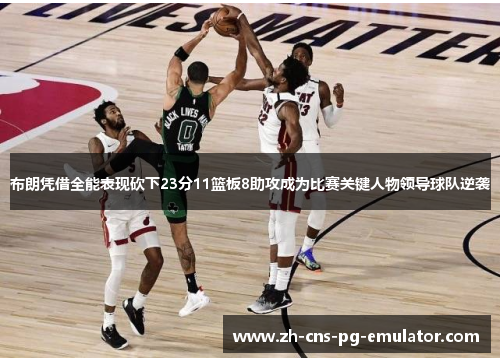 布朗凭借全能表现砍下23分11篮板8助攻成为比赛关键人物领导球队逆袭