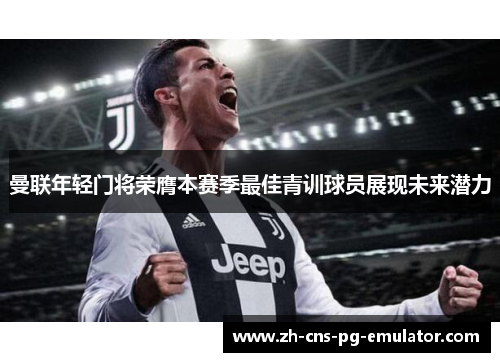 曼联年轻门将荣膺本赛季最佳青训球员展现未来潜力