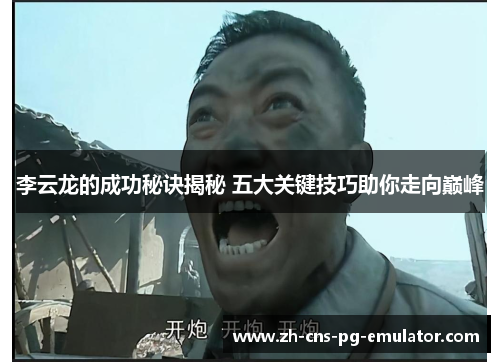 李云龙的成功秘诀揭秘 五大关键技巧助你走向巅峰
