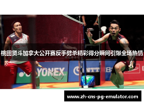 桃田贤斗加拿大公开赛反手劈杀精彩得分瞬间引爆全场热情