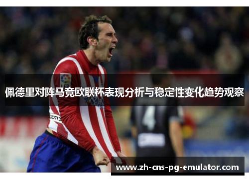 佩德里对阵马竞欧联杯表现分析与稳定性变化趋势观察