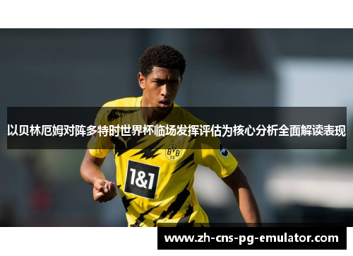 以贝林厄姆对阵多特时世界杯临场发挥评估为核心分析全面解读表现