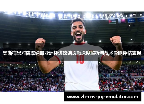 奥斯梅恩对阵摩纳哥亚洲杯进攻端贡献深度解析与战术影响评估表现