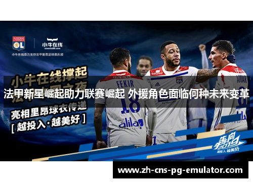 法甲新星崛起助力联赛崛起 外援角色面临何种未来变革