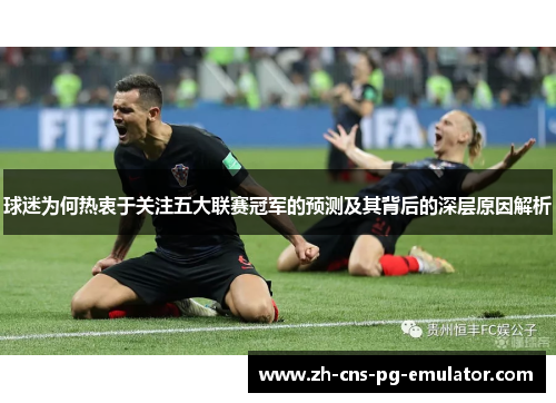 球迷为何热衷于关注五大联赛冠军的预测及其背后的深层原因解析