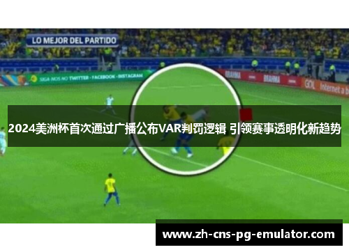 2024美洲杯首次通过广播公布VAR判罚逻辑 引领赛事透明化新趋势