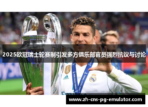 2025欧冠瑞士轮赛制引发多方俱乐部官员强烈抗议与讨论