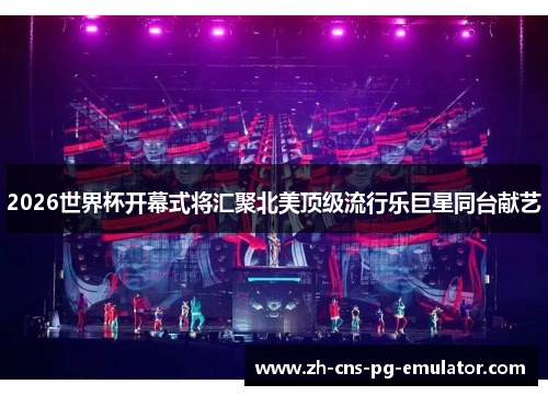 2026世界杯开幕式将汇聚北美顶级流行乐巨星同台献艺