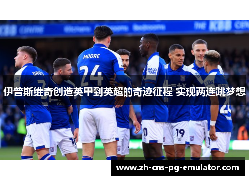 伊普斯维奇创造英甲到英超的奇迹征程 实现两连跳梦想