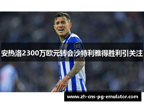 安热洛2300万欧元转会沙特利雅得胜利引关注