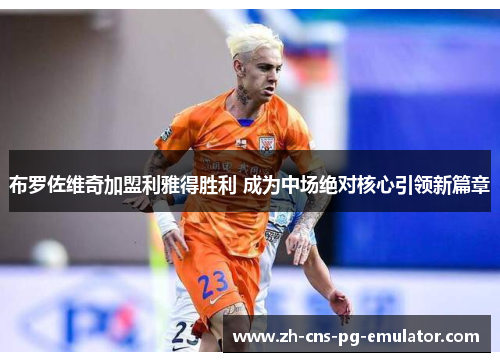 布罗佐维奇加盟利雅得胜利 成为中场绝对核心引领新篇章