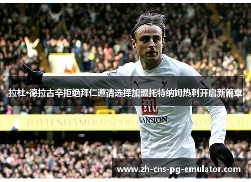 拉杜·德拉古辛拒绝拜仁邀请选择加盟托特纳姆热刺开启新篇章