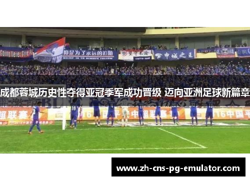 成都蓉城历史性夺得亚冠季军成功晋级 迈向亚洲足球新篇章
