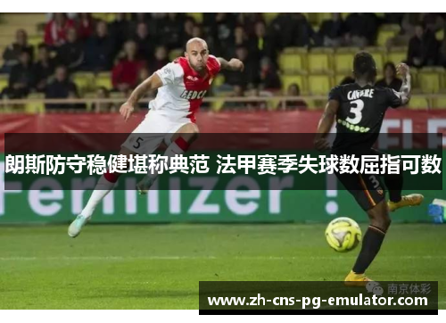 朗斯防守稳健堪称典范 法甲赛季失球数屈指可数