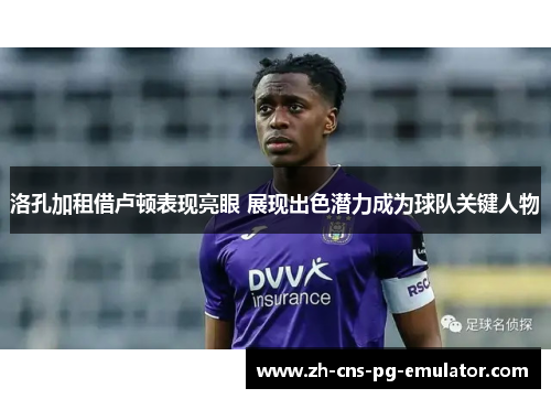 洛孔加租借卢顿表现亮眼 展现出色潜力成为球队关键人物