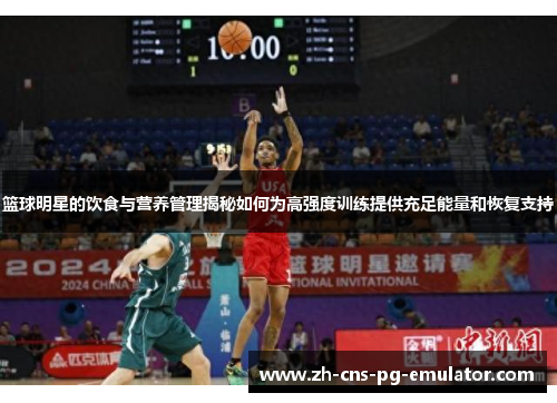 篮球明星的饮食与营养管理揭秘如何为高强度训练提供充足能量和恢复支持