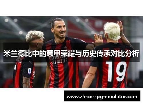 米兰德比中的意甲荣耀与历史传承对比分析