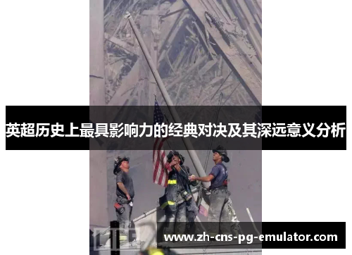 英超历史上最具影响力的经典对决及其深远意义分析 英超历史上最具影响力的经典对决及其深远意义分析