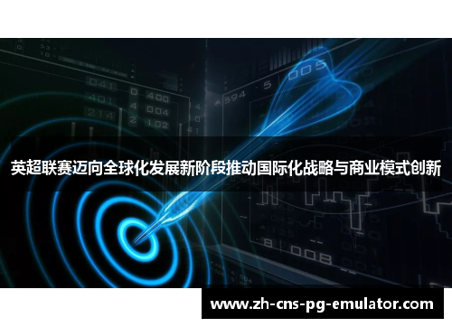 英超联赛迈向全球化发展新阶段推动国际化战略与商业模式创新 英超联赛迈向全球化发展新阶段推动国际化战略与商业模式创新