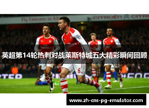 英超第14轮热刺对战莱斯特城五大精彩瞬间回顾