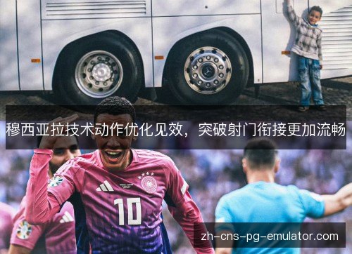 穆西亚拉技术动作优化见效，突破射门衔接更加流畅